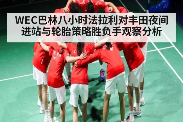 WEC巴林八小时法拉利对丰田夜间进站与轮胎策略胜负手观察分析
